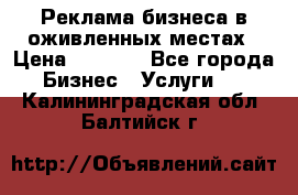 Реклама бизнеса в оживленных местах › Цена ­ 5 000 - Все города Бизнес » Услуги   . Калининградская обл.,Балтийск г.